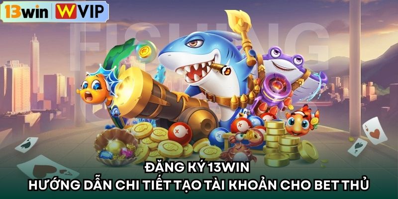 Đăng Ký 13WIN – Hướng Dẫn Chi Tiết Tạo Tài Khoản Cho Bet Thủ
