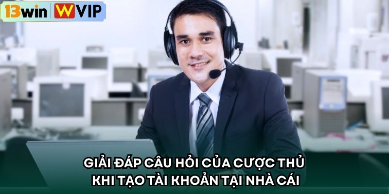 Giải đáp câu hỏi của cược thủ khi tạo tài khoản tại nhà cái