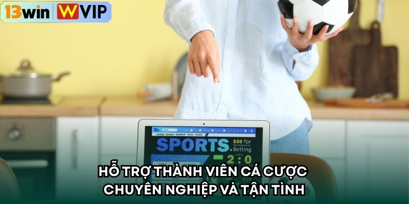 Hỗ trợ thành viên cá cược chuyên nghiệp và tận tình