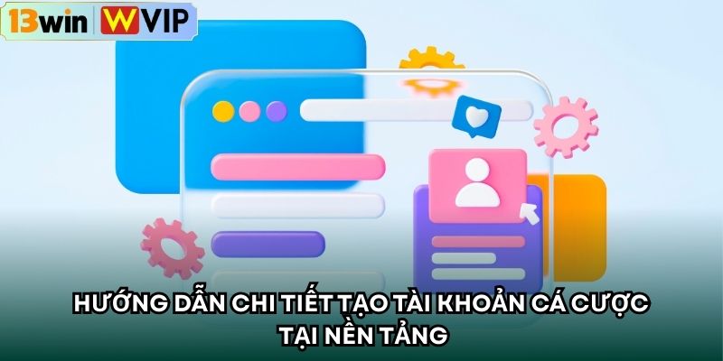 Hướng dẫn chi tiết tạo tài khoản cá cược tại nền tảng