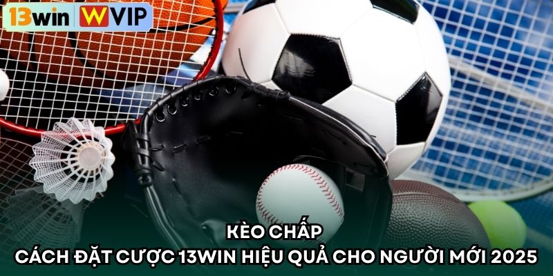 Kèo Chấp – Cách Đặt Cược 13WIN Hiệu Quả Cho Người Mới 2025