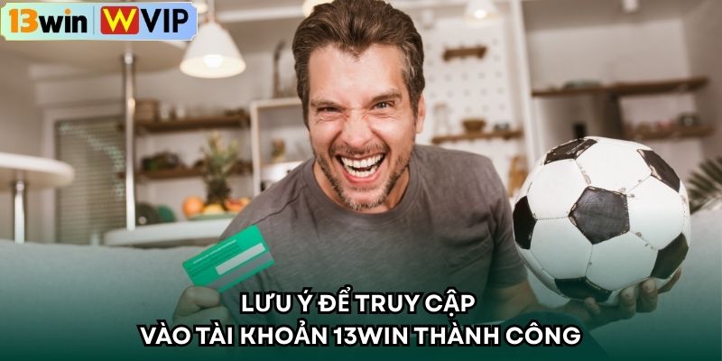 Lưu ý để truy cập vào tài khoản 13WIN thành công