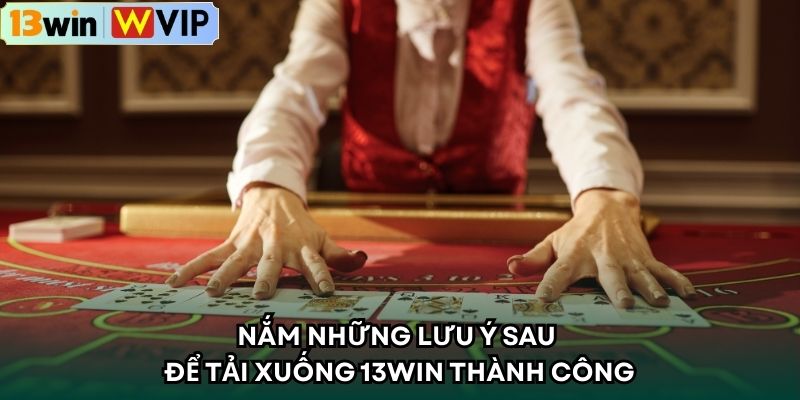 Nắm những lưu ý sau để tải xuống 13win thành công 