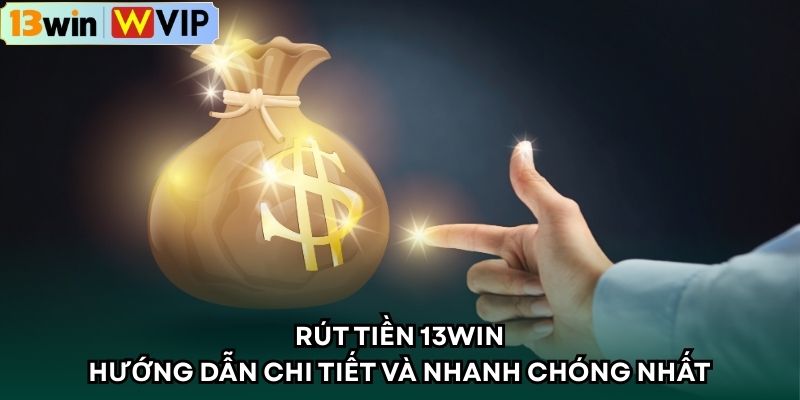 Rút tiền 13WIN – Hướng Dẫn Chi Tiết Và Nhanh Chóng Nhất