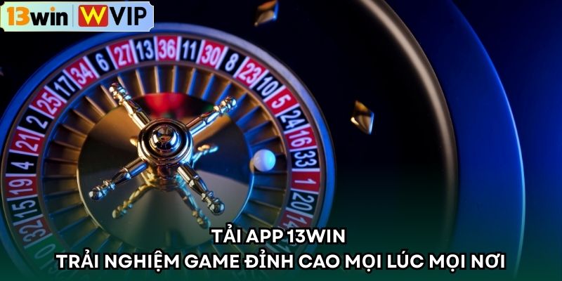 Tải App 13WIN – Trải Nghiệm Game Đỉnh Cao Mọi Lúc Mọi Nơi