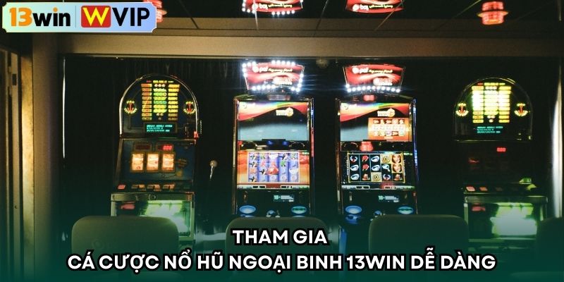 Tham gia cá cược Nổ Hũ Ngoại Binh 13WIN dễ dàng