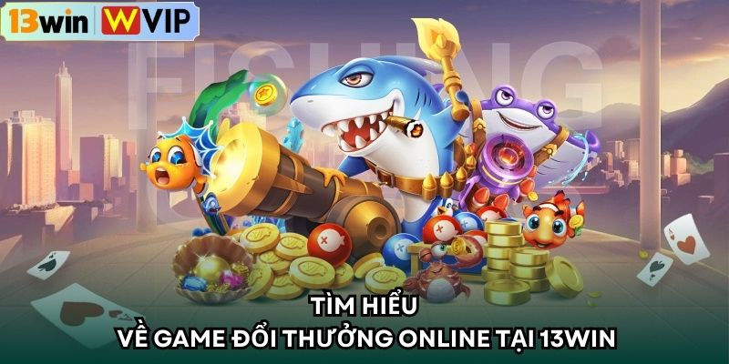 Tìm hiểu về game đổi thưởng online tại 13WIN 