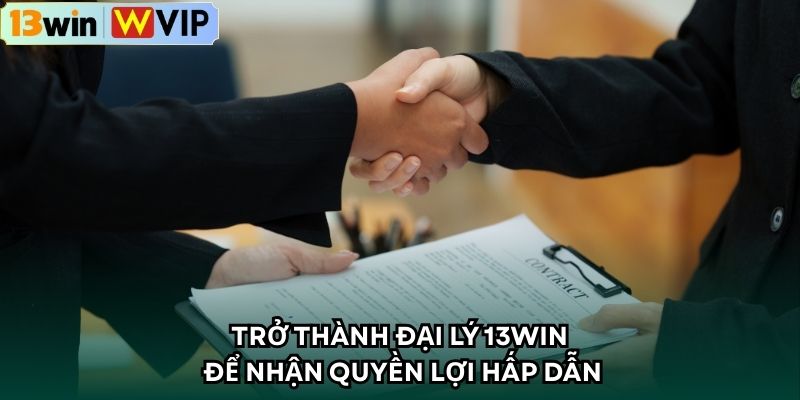 Trở thành đại lý 13WIN để nhận quyền lợi hấp dẫn